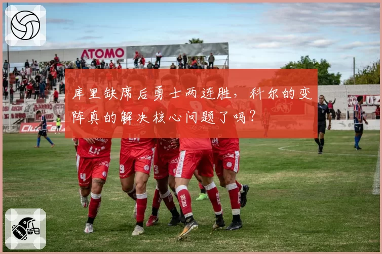 库里缺席后勇士两连胜，科尔的变阵真的解决核心问题了吗？