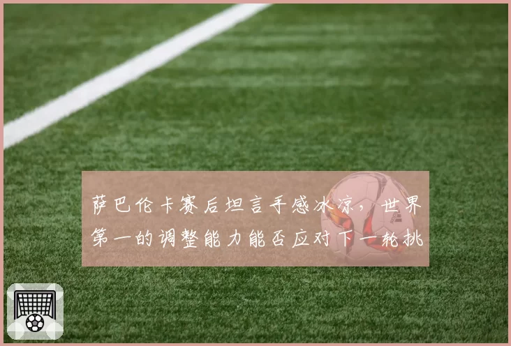 萨巴伦卡赛后坦言手感冰凉，世界第一的调整能力能否应对下一轮挑战？