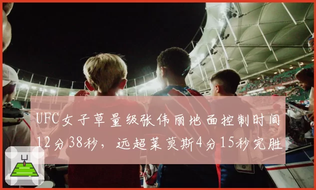 UFC女子草量级张伟丽地面控制时间12分38秒，远超莱莫斯4分15秒完胜