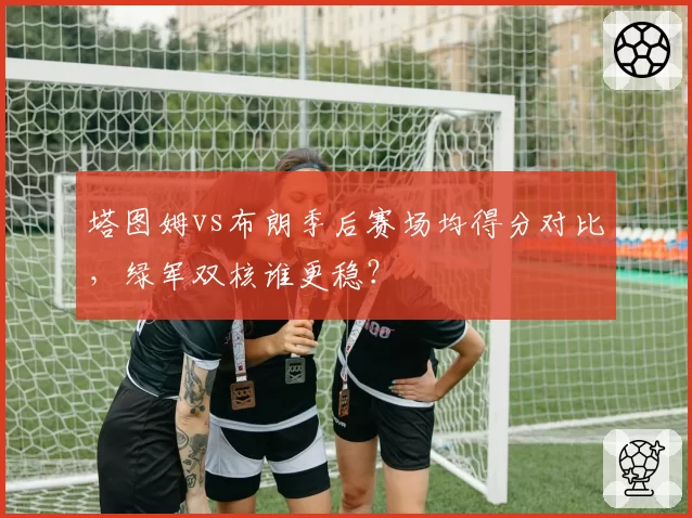 塔图姆vs布朗季后赛场均得分对比，绿军双核谁更稳？