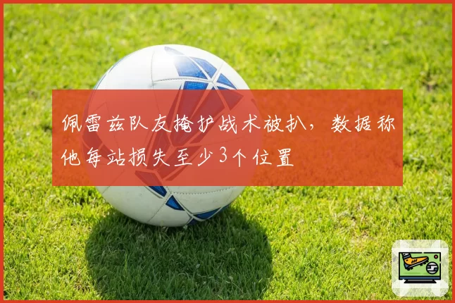 佩雷兹队友掩护战术被扒,数据称他每站损失至少3个位置