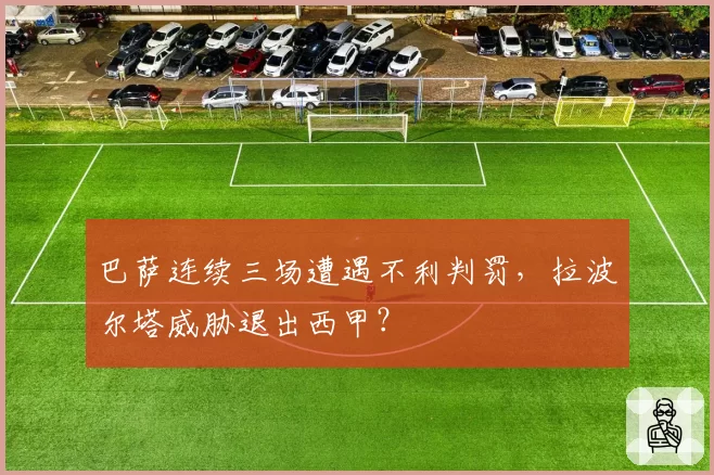 巴萨连续三场遭遇不利判罚，拉波尔塔威胁退出西甲？
