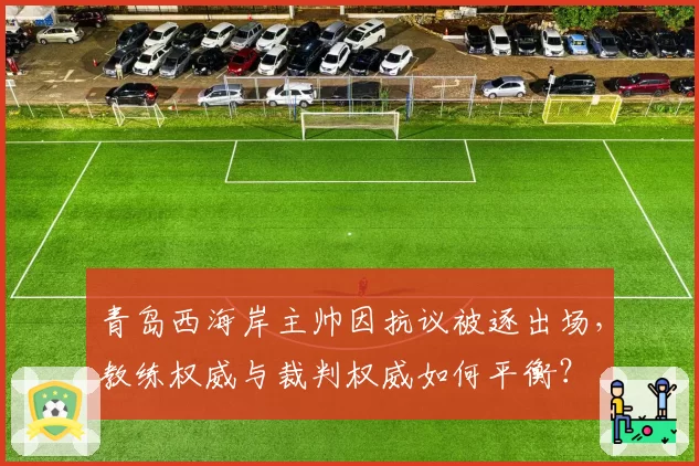 青岛西海岸主帅因抗议被逐出场，教练权威与裁判权威如何平衡？