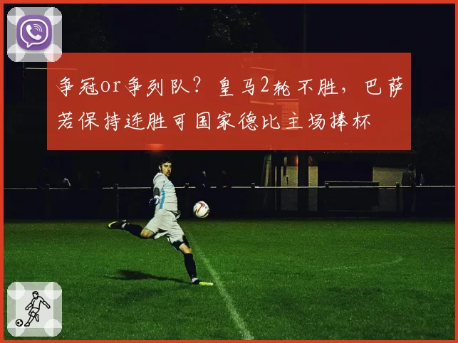 争冠or争列队？皇马2轮不胜，巴萨若保持连胜可国家德比主场捧杯