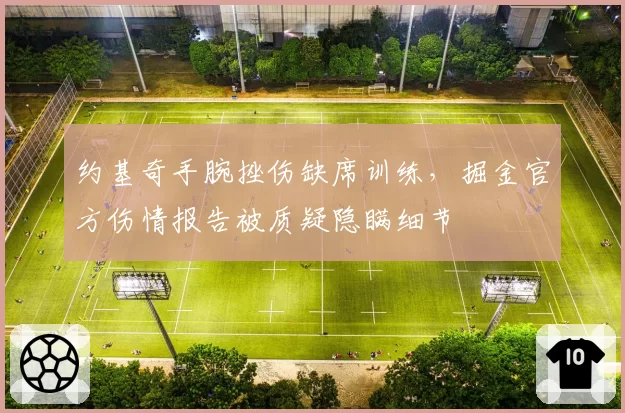 约基奇手腕挫伤缺席训练，掘金官方伤情报告被质疑隐瞒细节