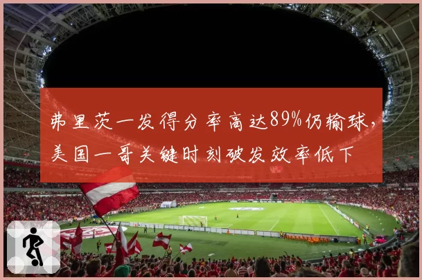 弗里茨一发得分率高达89%仍输球，美国一哥关键时刻破发效率低下
