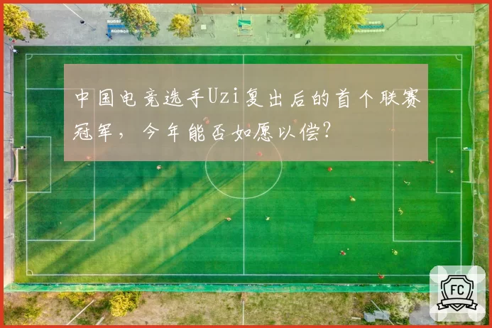 中国电竞选手Uzi复出后的首个联赛冠军,今年能否如愿以偿?