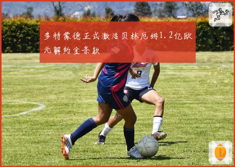 多特蒙德正式激活贝林厄姆1.2亿欧元解约金条款