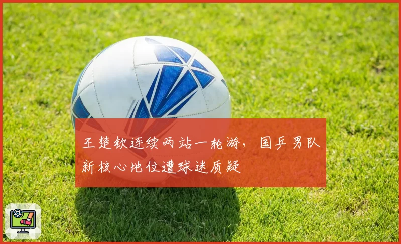 王楚钦连续两站一轮游，国乒男队新核心地位遭球迷质疑