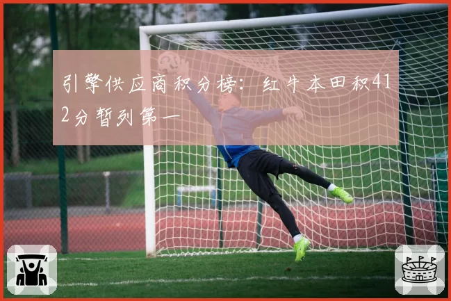 引擎供应商积分榜:红牛本田积412分暂列第一