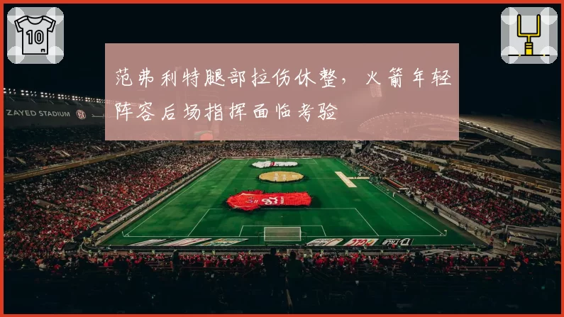 范弗利特腿部拉伤休整，火箭年轻阵容后场指挥面临考验